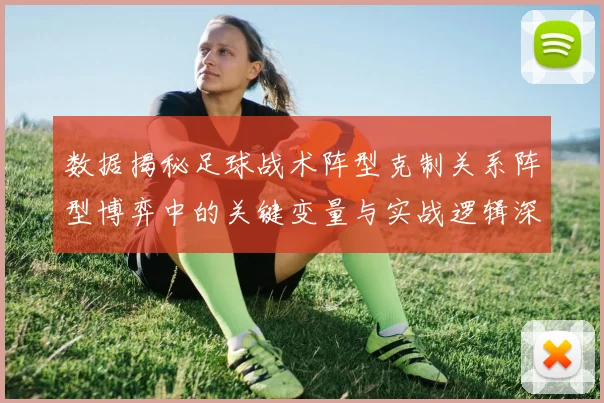 数据揭秘足球战术阵型克制关系阵型博弈中的关键变量与实战逻辑深度解析