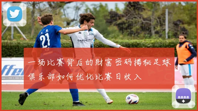 一场比赛背后的财富密码揭秘足球俱乐部如何优化比赛日收入